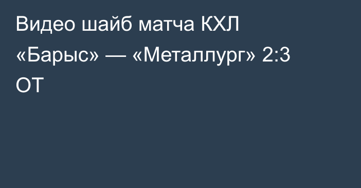 Видео шайб матча КХЛ «Барыс» — «Металлург» 2:3 ОТ