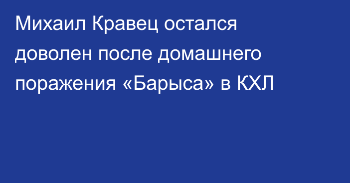 Михаил Кравец остался доволен после домашнего поражения «Барыса» в КХЛ