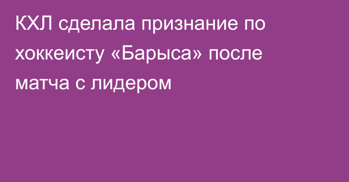 КХЛ сделала признание по хоккеисту «Барыса» после матча с лидером