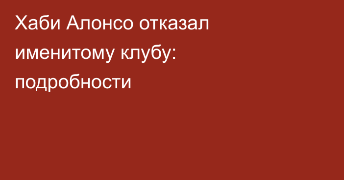 Хаби Алонсо отказал именитому клубу: подробности