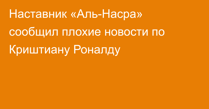 Наставник «Аль-Насра» сообщил плохие новости по Криштиану Роналду