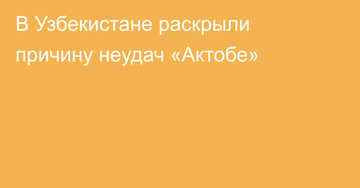 В Узбекистане раскрыли причину неудач «Актобе»
