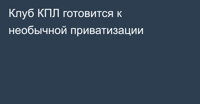 Клуб КПЛ готовится к необычной приватизации