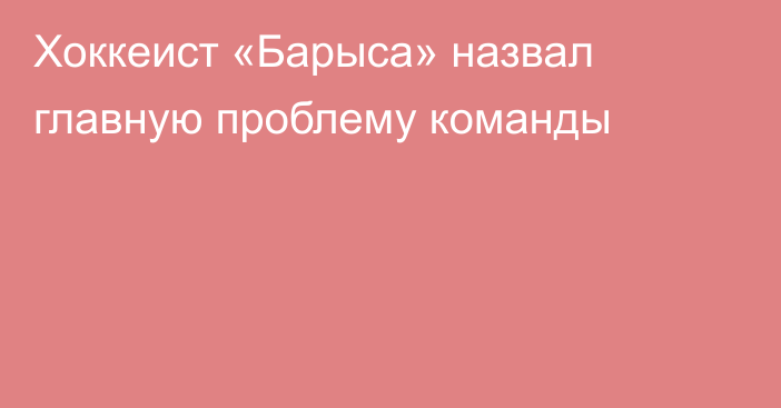 Хоккеист «Барыса» назвал главную проблему команды