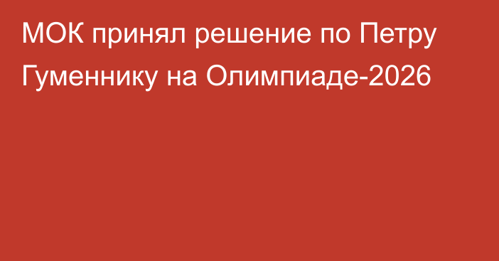 МОК принял решение по Петру Гуменнику на Олимпиаде-2026