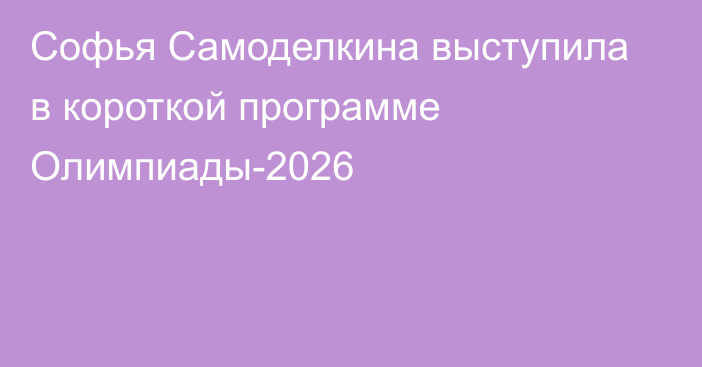 Софья Самоделкина выступила в короткой программе Олимпиады-2026