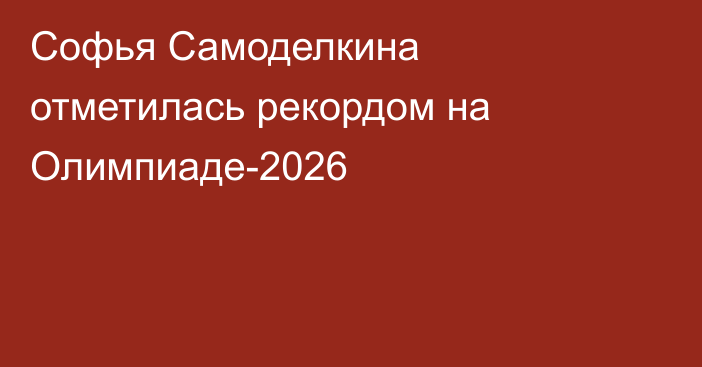Софья Самоделкина отметилась рекордом на Олимпиаде-2026