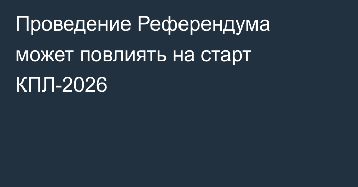 Проведение Референдума может повлиять на старт КПЛ-2026