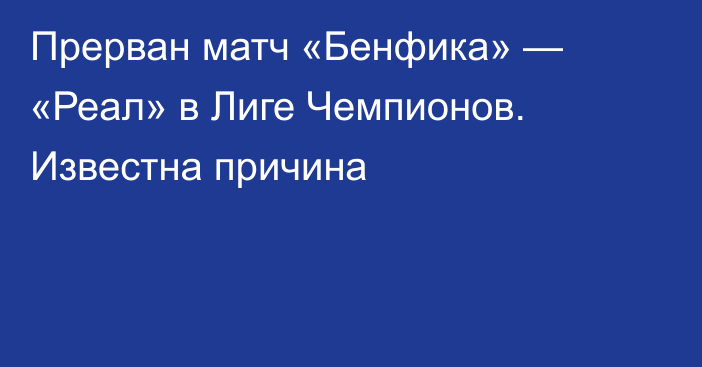 Прерван матч «Бенфика» — «Реал» в Лиге Чемпионов. Известна причина
