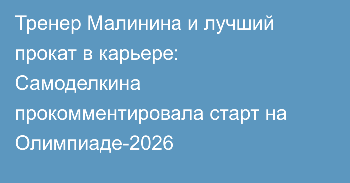 Тренер Малинина и лучший прокат в карьере: Самоделкина прокомментировала старт на Олимпиаде-2026