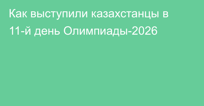 Как выступили казахстанцы в 11-й день Олимпиады-2026