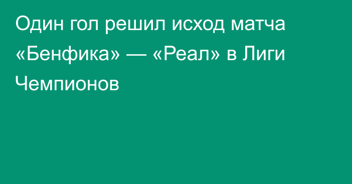 Один гол решил исход матча «Бенфика» — «Реал» в Лиги Чемпионов