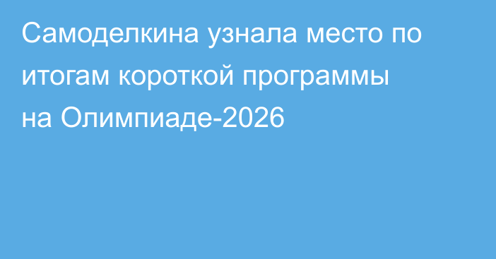 Самоделкина узнала место по итогам короткой программы на Олимпиаде-2026