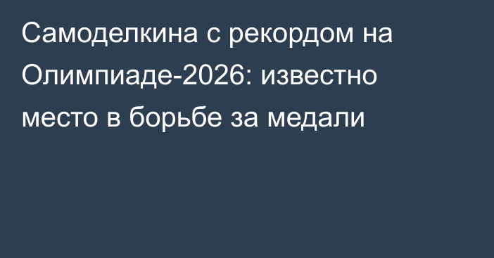 Самоделкина с рекордом на Олимпиаде-2026: известно место в борьбе за медали