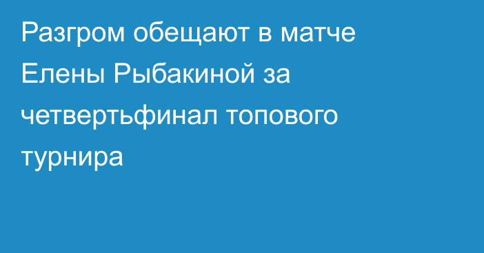 Разгром обещают в матче Елены Рыбакиной за четвертьфинал топового турнира