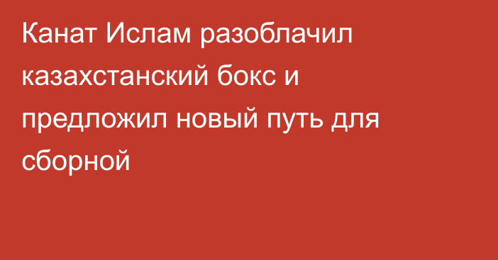 Канат Ислам разоблачил казахстанский бокс и предложил новый путь для сборной