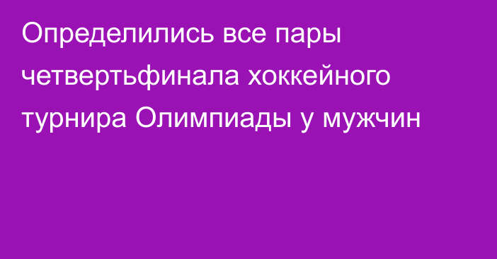 Определились все пары четвертьфинала хоккейного турнира Олимпиады у мужчин