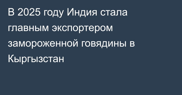 В 2025 году Индия стала главным экспортером замороженной говядины в Кыргызстан