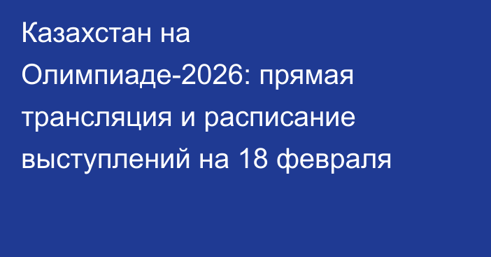 Казахстан на Олимпиаде-2026: прямая трансляция и расписание выступлений на 18 февраля