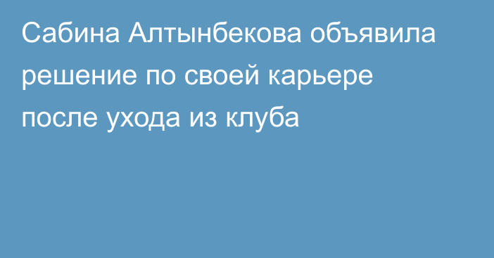 Сабина Алтынбекова объявила решение по своей карьере после ухода из клуба