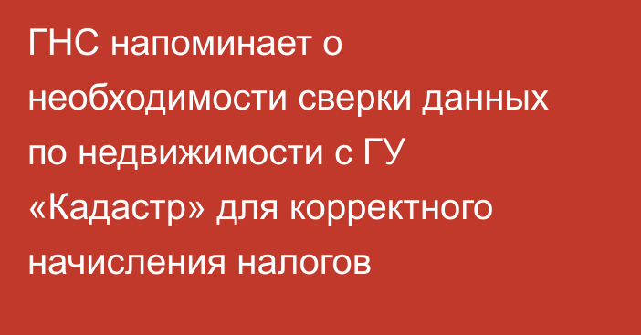 ГНС напоминает о необходимости сверки данных по недвижимости с ГУ «Кадастр» для корректного начисления налогов