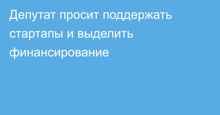 Депутат просит поддержать стартапы и выделить финансирование