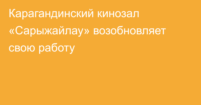 Карагандинский кинозал «Сарыжайлау» возобновляет свою работу