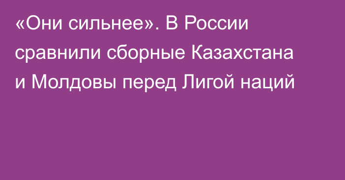 «Они сильнее». В России сравнили сборные Казахстана и Молдовы перед Лигой наций