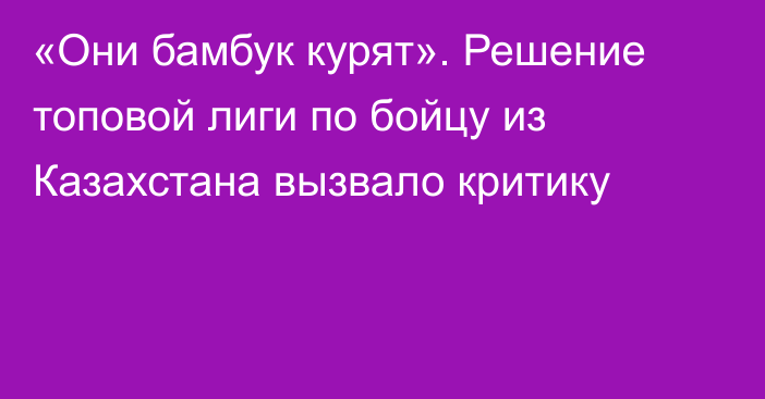 «Они бамбук курят». Решение топовой лиги по бойцу из Казахстана вызвало критику