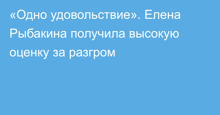 «Одно удовольствие». Елена Рыбакина получила высокую оценку за разгром