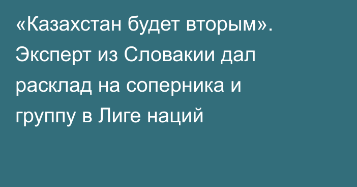 «Казахстан будет вторым». Эксперт из Словакии дал расклад на соперника и группу в Лиге наций