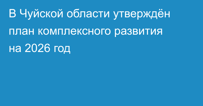 В Чуйской области утверждён план комплексного развития на 2026 год