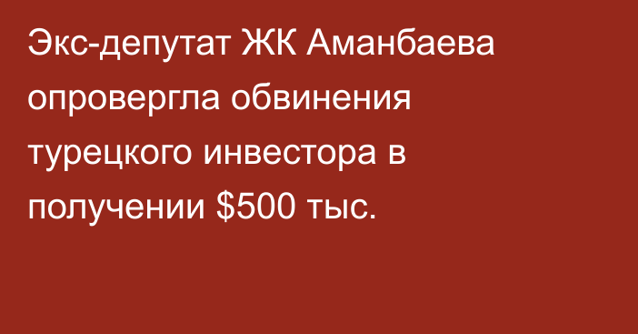 Экс-депутат ЖК Аманбаева опровергла обвинения турецкого инвестора в получении $500 тыс.