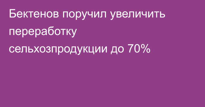 Бектенов поручил увеличить переработку сельхозпродукции до 70%