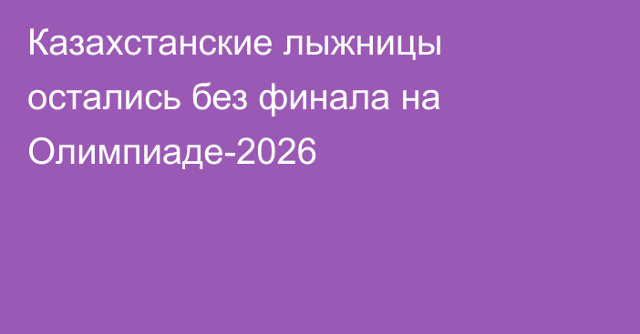Казахстанские лыжницы остались без финала на Олимпиаде-2026