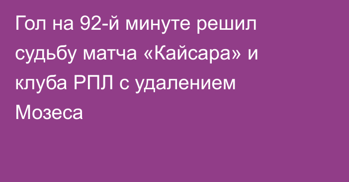 Гол на 92-й минуте решил судьбу матча «Кайсара» и клуба РПЛ с удалением Мозеса