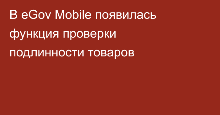 В eGov Mobile появилась функция проверки подлинности товаров