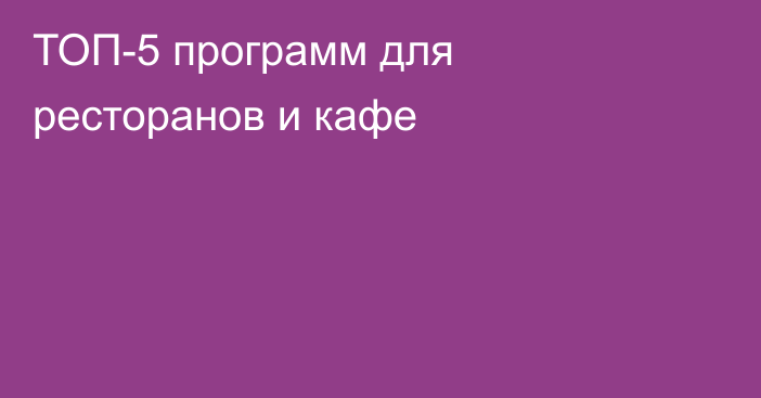 ТОП-5 программ для ресторанов и кафе