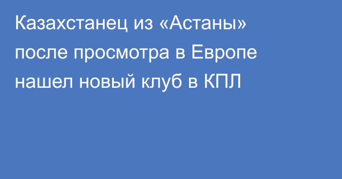 Казахстанец из «Астаны» после просмотра в Европе нашел новый клуб в КПЛ