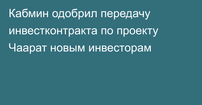 Кабмин одобрил передачу инвестконтракта по проекту Чаарат новым инвесторам