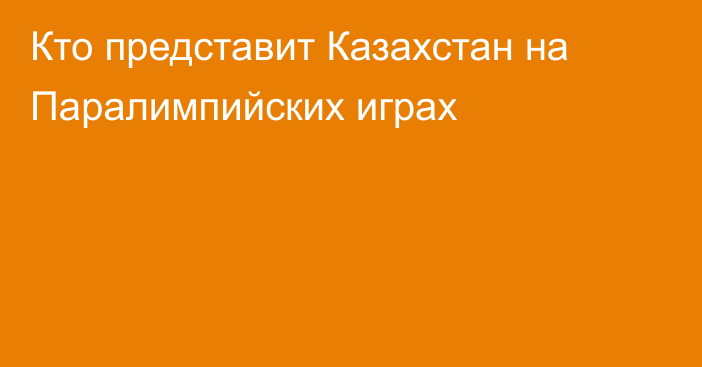 Кто представит Казахстан на Паралимпийских играх