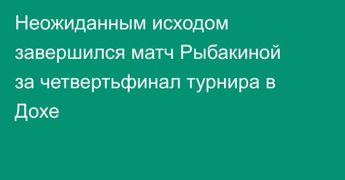 Неожиданным исходом завершился матч Рыбакиной за четвертьфинал турнира в Дохе