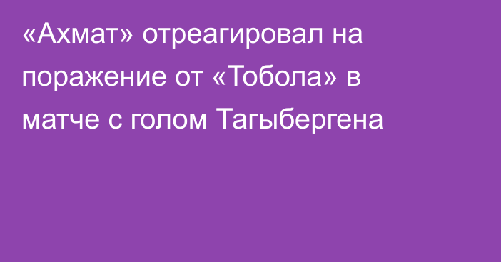 «Ахмат» отреагировал на поражение от «Тобола» в матче с голом Тагыбергена