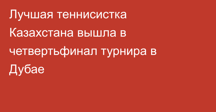 Лучшая теннисистка Казахстана вышла в четвертьфинал турнира в Дубае