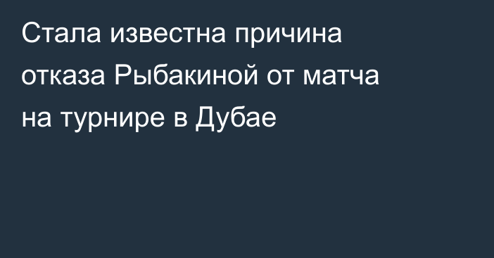 Стала известна причина отказа Рыбакиной от матча на турнире в Дубае