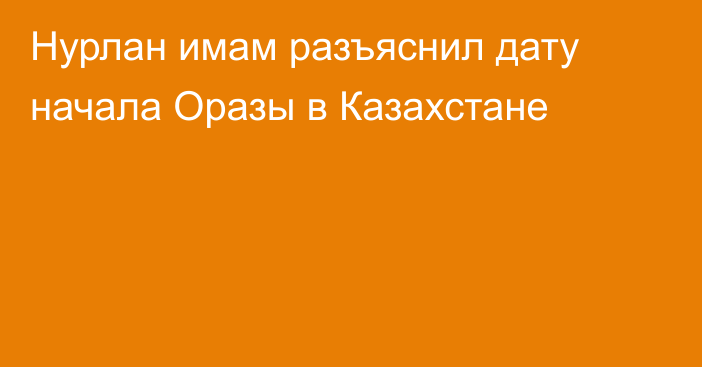 Нурлан имам разъяснил дату начала Оразы в Казахстане