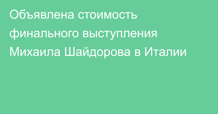 Объявлена стоимость финального выступления Михаила Шайдорова в Италии