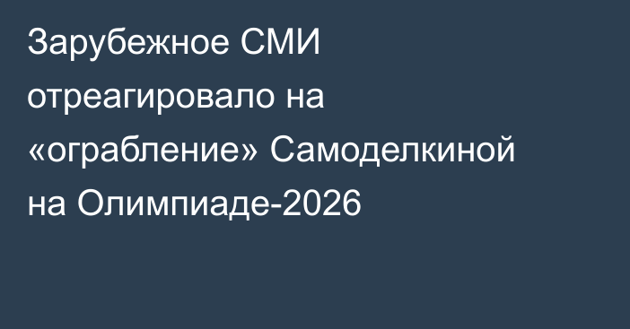 Зарубежное СМИ отреагировало на «ограбление» Самоделкиной на Олимпиаде-2026