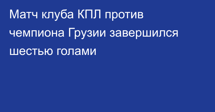 Матч клуба КПЛ против чемпиона Грузии завершился шестью голами