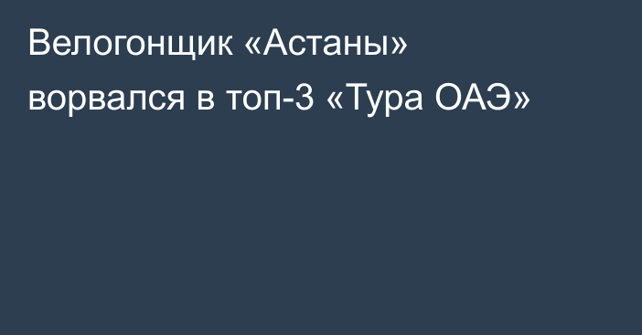 Велогонщик «Астаны» ворвался в топ-3 «Тура ОАЭ»
